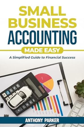 small business accounting made easy a simplified guide to financial success 1st edition anthony parker