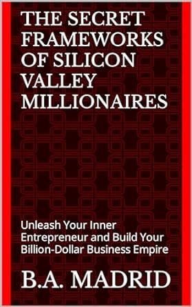 the secret frameworks of silicon valley millionaires unleash your inner entrepreneur and build your billion