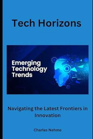 tech horizons navigating the latest frontiers in innovation 1st edition charles nehme 979-8869639585