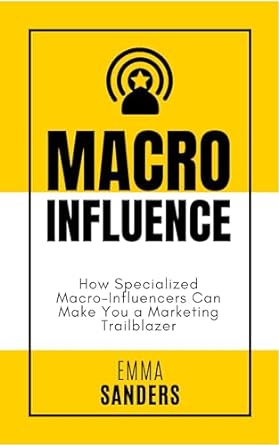 macro influence how specialized macro influencers can make you a marketing trailblazer 1st edition emma n