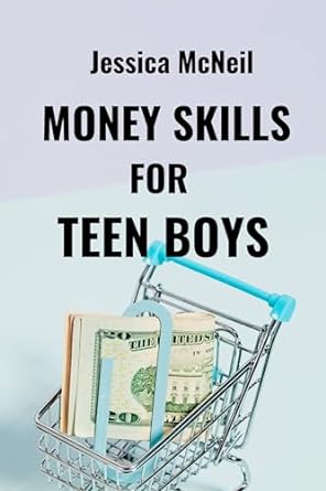 money skills for teen boys from allowance to independence a practical guide to financial skills and mastering