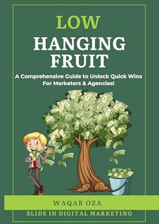 low hanging fruit comprehensive guide to unlocking quick wins for marketers and agencies 1st edition waqar