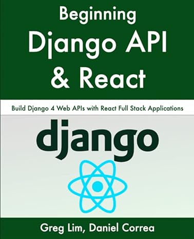 beginning django api with react build django 4 web apis with react full stack applications 1st edition greg