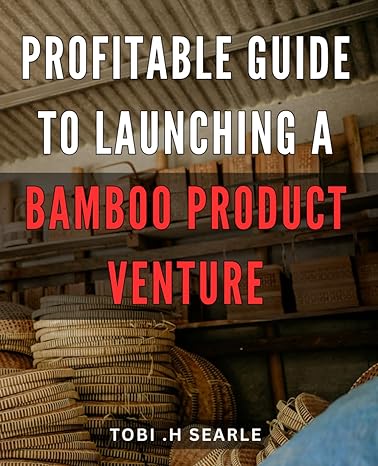 profitable guide to launching a bamboo product venture maximize your profits with proven strategies for