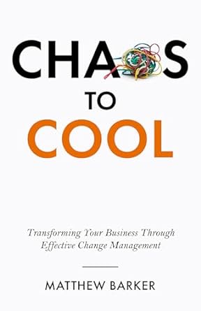 chaos to cool transforming your business through effective change management 1st edition matthew barker