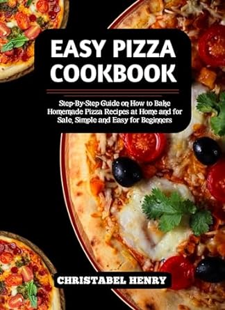 easy pizza cookbook step by step guide on how to bake home made pizza recipes at home and for sale simple and