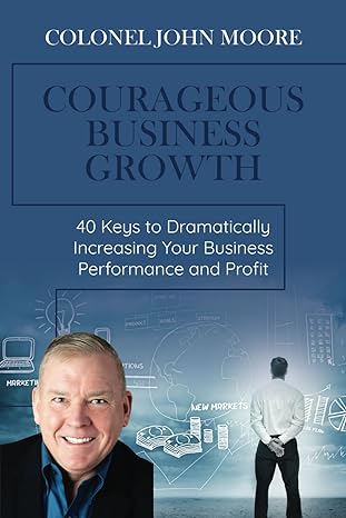 courageous business growth 40 keys to dramatically increasing your business performance and profit 1st