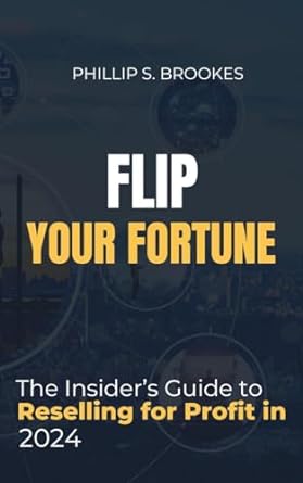 flip your fortune the insiders guide to reselling for profit in 2024 1st edition phillips s brookes