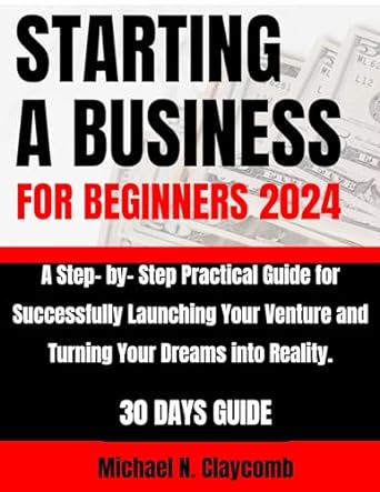 starting a business for beginners 2024 a step by step practical guide to successfully launching your venture