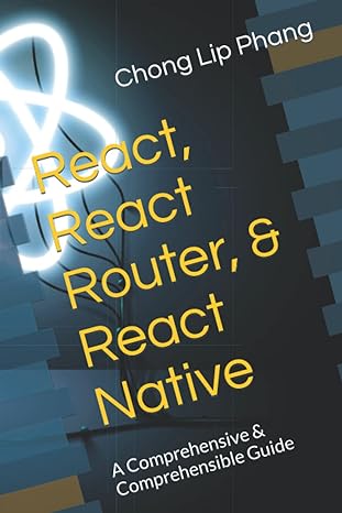 react react router and react native a comprehensive and comprehensible guide 1st edition chong lip phang