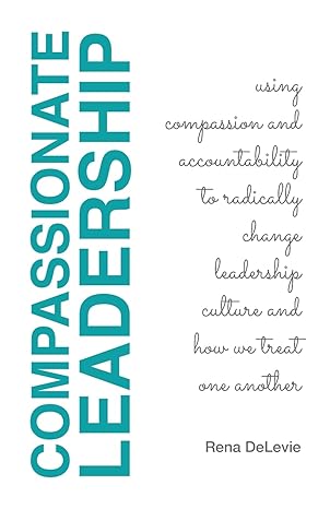 compassionate leadership using compassion and accountability to radically change leadership culture and how