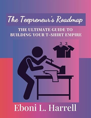 the teepreneurs roadmap the ultimate guide to building your t shirt empire 1st edition eboni l harrell