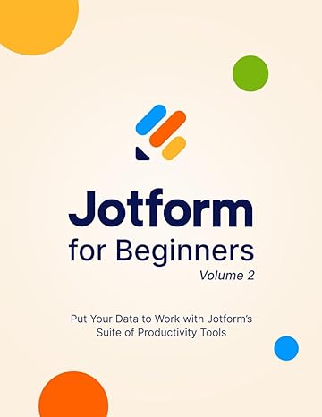 jotform for beginners volume 2 put your data to work with jotforms suite of productivity tools 1st edition