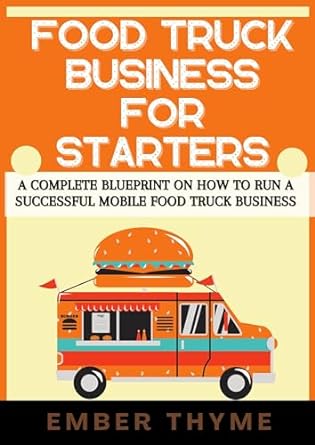 food truck business for starters a complete blueprint on how to run a successful mobile food truck business