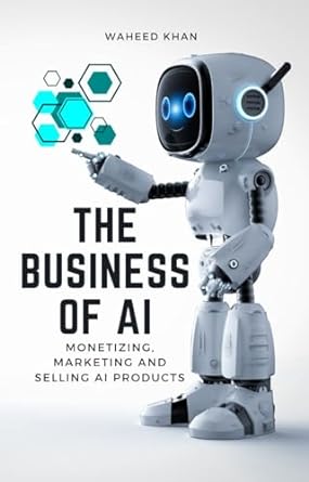 the business of ai monetizing marketing and selling ai products 1st edition waheed khan b09p1ypyd7, b0cqpc4fd8