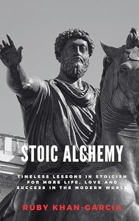 stoic alchemy timeless lessons in stoicism for more life love and success in the modern world 1st edition