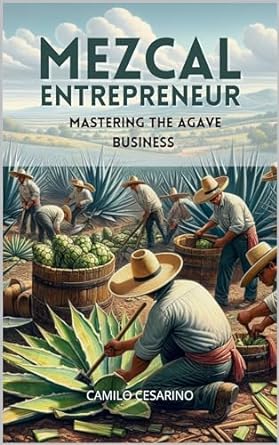 mezcal entrepreneur dominating the agave business strategies and techniques to succeed in the distilled