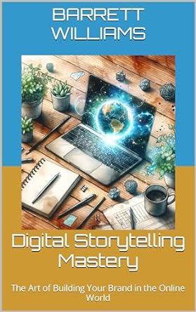 digital storytelling mastery the art of building your brand in the online world 1st edition barrett williams