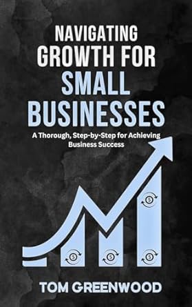 navigating growth for small businesses a thorough step by step blueprint for achieving business success 1st