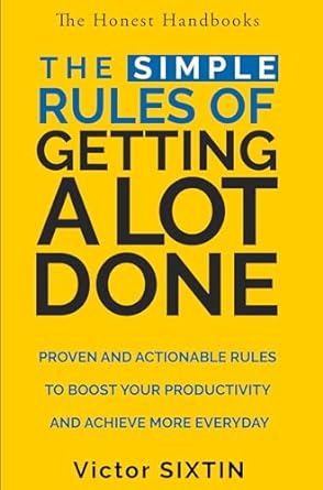 the simple rules of getting a lot done proven and actionable rules to boost your productivity and achieve