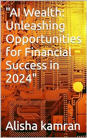 ai wealth unleashing opportunities for financial success in 2024 1st edition alisha kamran b0crf5qqzd