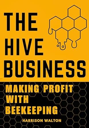 the hive business making profit with beekeeping guide to raise healthy and thriving beehive 1st edition