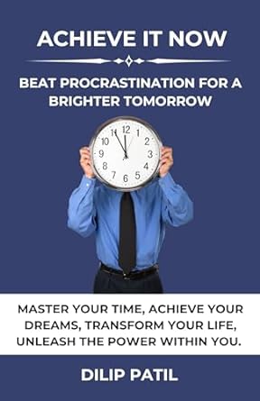 achieve it now beat procrastination for a brighter tomorrow master your time achieve your dreams transform