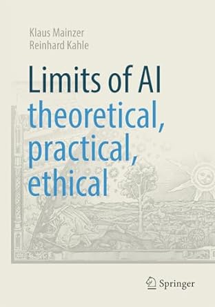 limits of ai theoretical practical ethical 1st edition klaus mainzer ,reinhard kahle 3662682893,