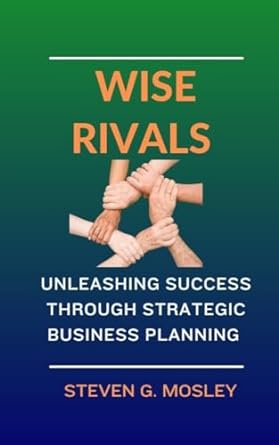 wise rivals unleashing success through strategic business planning 1st edition steven g mosley b0crlb5nhk