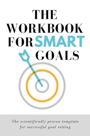 the workbook for smart goals the scientifically proven template for successful goal setting smart goal