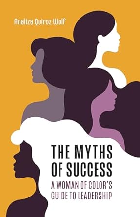 the myths of success a woman of colors guide to leadership 1st edition analiza wolf b07vh11yvp