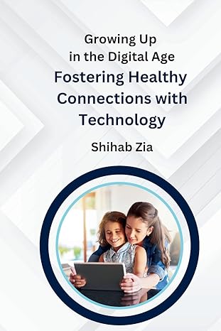 growing up in the digital age fostering healthy connections with technology 1st edition shihab zia