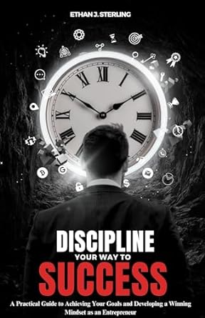 discipline your way to success a practical guide to achieving your goals and developing a winning mindset as