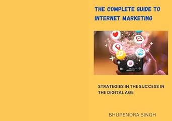 the complete guide to internet marketing strategies for success in the digital age 1st edition bhupendra