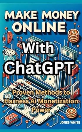 how to make money online with chatgpt proven methods to harness ai monetization power 1st edition jones white