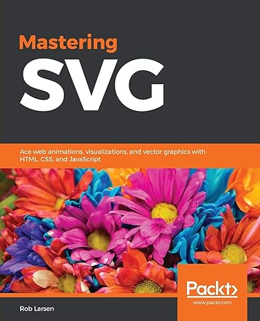 mastering svg ace web animations visualizations and vector graphics with html css and javascript 1st edition