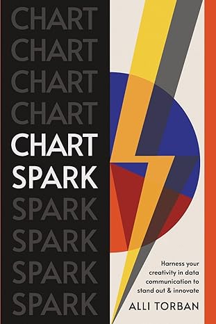 chart spark harness your creativity in data communication to stand out and innovate 1st edition alli torban