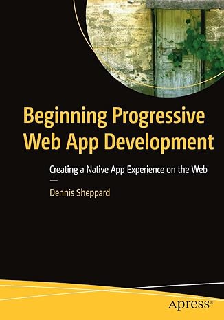 beginning progressive web app development creating a native app experience on the web 1st edition dennis