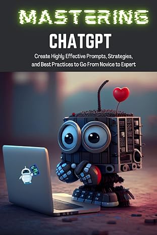 mastering chatgpt create highly effective prompts strategies and best practices to go from novice to expert