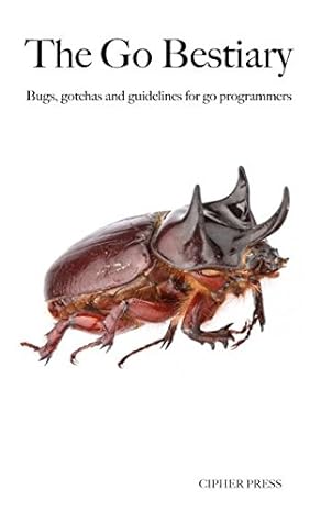 the go bestiary bugs gotchas and guidelines for go programmers 1st edition kenneth grant 1549928376,