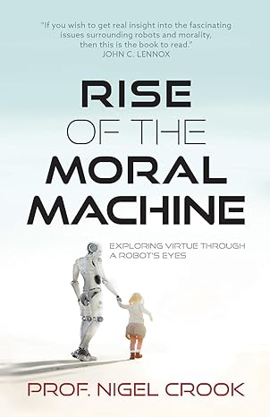 rise of the moral machine exploring virtue through a robots eyes 1st edition nigel t crook 1739133900,