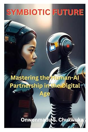 symbiotic future mastering the human ai partnership in the digital age 1st edition onwenmadu chukwuka