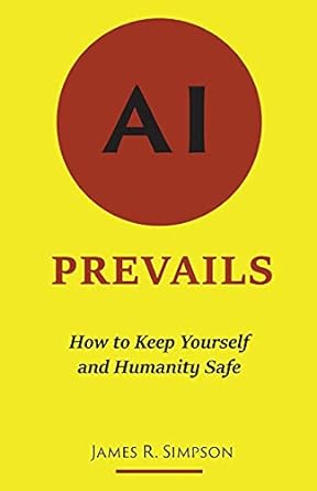 ai prevails how to keep yourself and humanity safe 1st edition james r simpson 0578938863, 978-0578938868