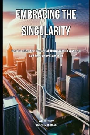 embracing the singularity envisioning the future of humanity in a world led by benevolent agi 1st edition