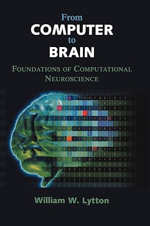 from computer to brain foundations of computational neuroscience 1st edition william w lytton 0387955267,