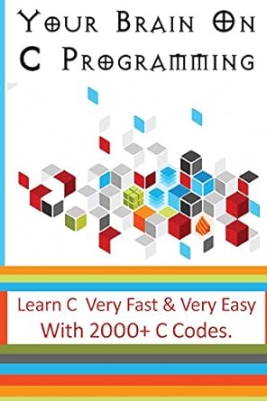 your brain on c programming learn c very fast and very easy with 2000+ c codes world-wide best selling c