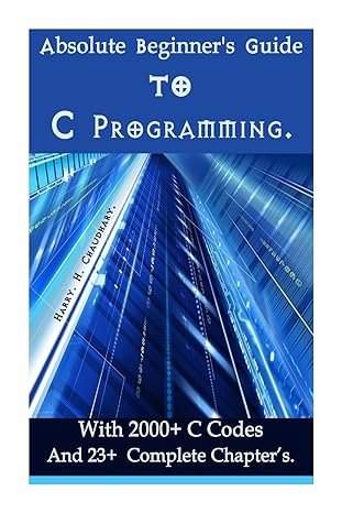 absolute beginners guide to c programming with 2000+ c codes and 23+ complete chapter s best selling c
