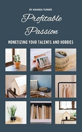 profitable passion monetizing your talents and hobbies 1st edition amanda turner b0cntwhl8h