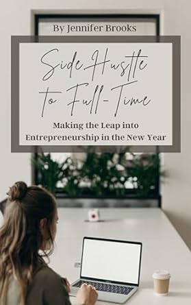 side hustle to full time making the leap into entrepreneurship in the new year 1st edition jennifer brooks