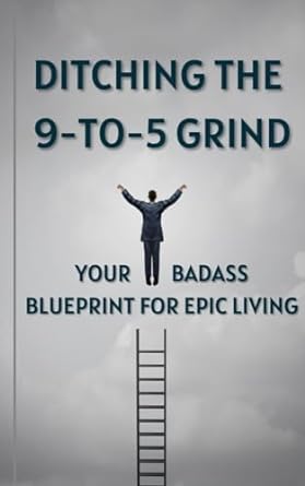 ditching the 9 to 5 grind your badass blueprint for epic living 1st edition connor ball b0crb4xdr2, b0cq6jvy8b